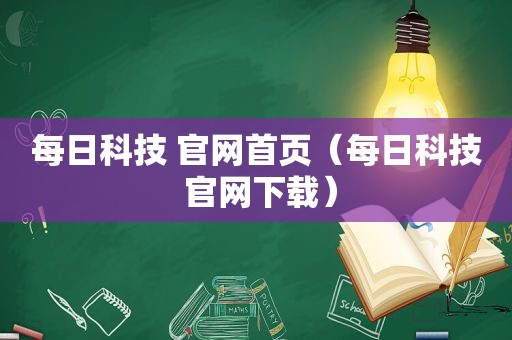 每日科技 官网首页（每日科技 官网下载）