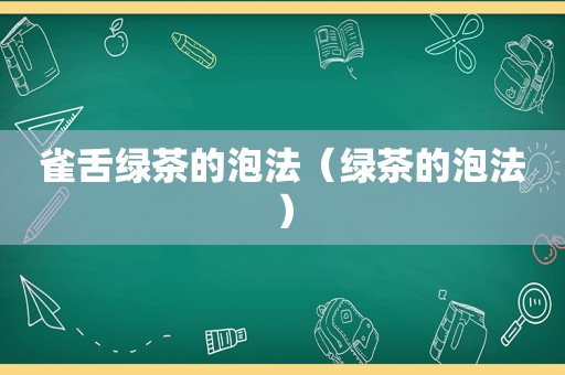 雀舌绿茶的泡法（绿茶的泡法）