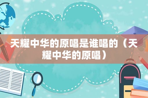 天耀中华的原唱是谁唱的（天耀中华的原唱）