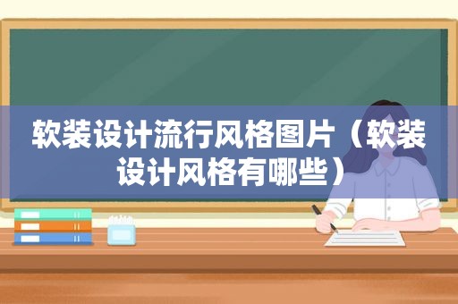 软装设计流行风格图片（软装设计风格有哪些）