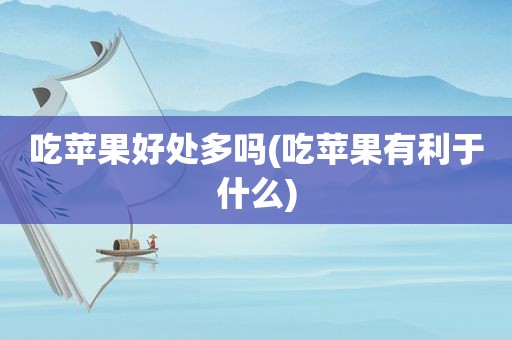 吃苹果好处多吗(吃苹果有利于什么)