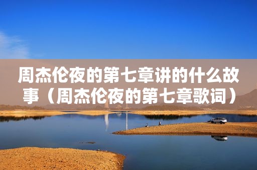 周杰伦夜的第七章讲的什么故事（周杰伦夜的第七章歌词）