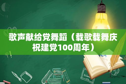 歌声献给党舞蹈（载歌载舞庆祝建党100周年）