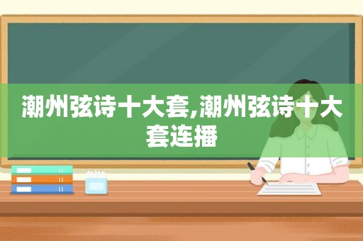 潮州弦诗十大套,潮州弦诗十大套连播
