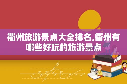 衢州旅游景点大全排名,衢州有哪些好玩的旅游景点