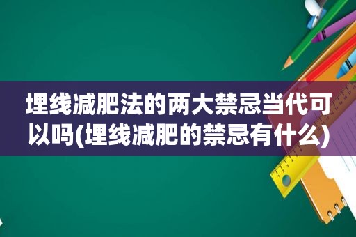 埋线减肥法的两大禁忌当代可以吗(埋线减肥的禁忌有什么)