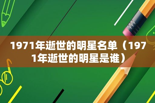 1971年逝世的明星名单（1971年逝世的明星是谁）