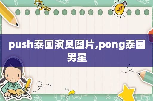 push泰国演员图片,pong泰国男星