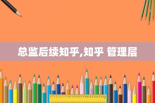 总监后续知乎,知乎 管理层