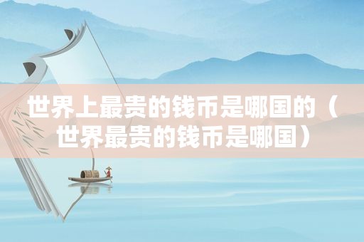 世界上最贵的钱币是哪国的（世界最贵的钱币是哪国）