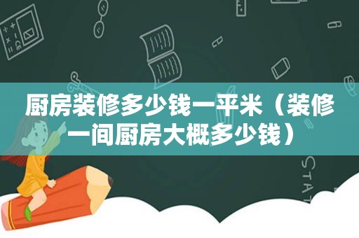 厨房装修多少钱一平米（装修一间厨房大概多少钱）