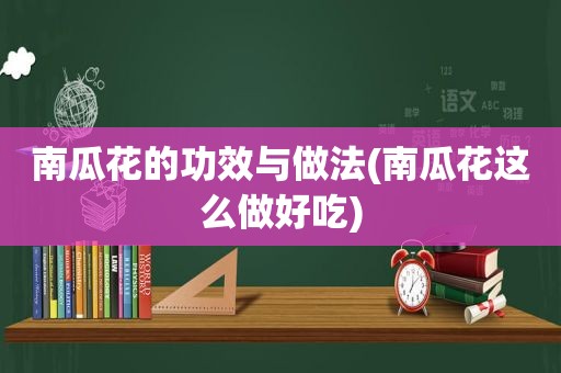 南瓜花的功效与做法(南瓜花这么做好吃)