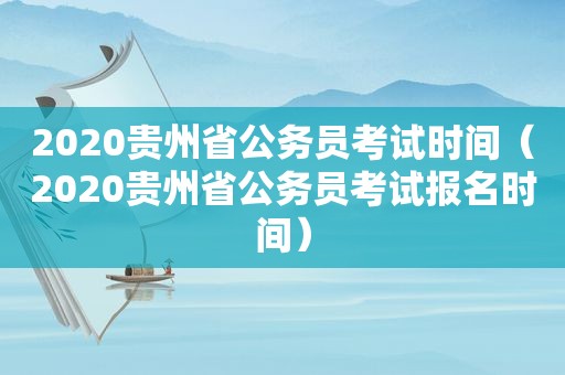 2020贵州省公务员考试时间（2020贵州省公务员考试报名时间）