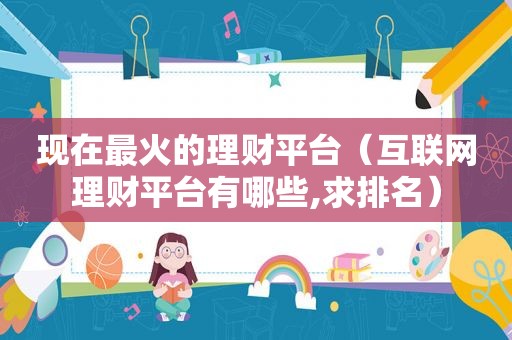 现在最火的理财平台（互联网理财平台有哪些,求排名）