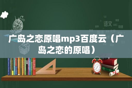 广岛之恋原唱mp3百度云（广岛之恋的原唱）