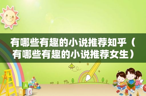 有哪些有趣的小说推荐知乎（有哪些有趣的小说推荐女生）