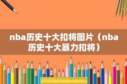 nba历史十大扣将图片（nba历史十大暴力扣将）