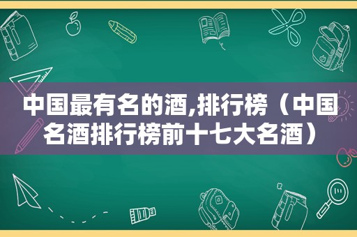 中国最有名的酒,排行榜（中国名酒排行榜前 *** 名酒）