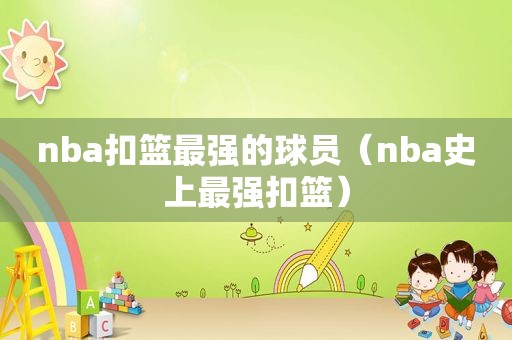 nba扣篮最强的球员（nba史上最强扣篮）