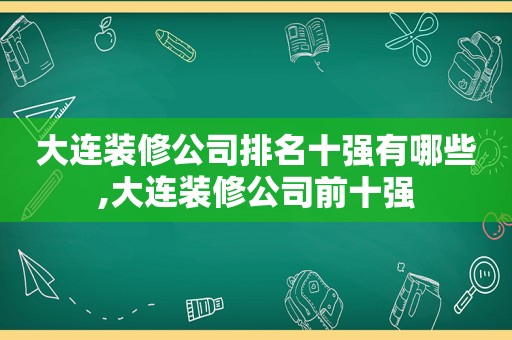 大连装修公司排名十强有哪些,大连装修公司前十强