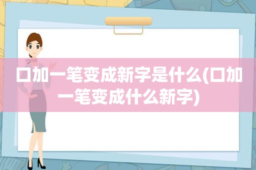 口加一笔变成新字是什么(口加一笔变成什么新字)