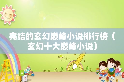 完结的玄幻巅峰小说排行榜（玄幻十大巅峰小说）