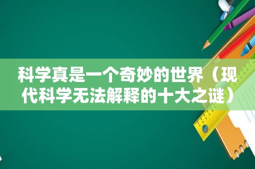 科学真是一个奇妙的世界（现代科学无法解释的十大之谜）