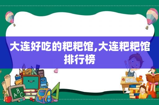 大连好吃的粑粑馆,大连粑粑馆排行榜