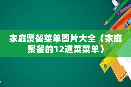 家庭聚餐菜单图片大全（家庭聚餐的12道菜菜单）