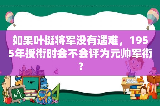 如果叶挺将军没有遇难，1955年授衔时会不会评为元帅军衔？