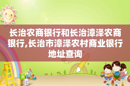 长治农商银行和长治漳泽农商银行,长治市漳泽农村商业银行地址查询