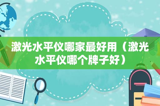 激光水平仪哪家最好用（激光水平仪哪个牌子好）