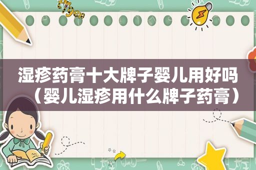湿疹药膏十大牌子婴儿用好吗（婴儿湿疹用什么牌子药膏）