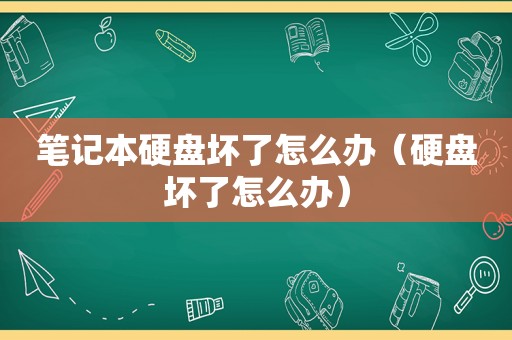 笔记本硬盘坏了怎么办（硬盘坏了怎么办）
