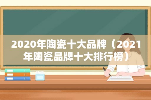2020年陶瓷十大品牌（2021年陶瓷品牌十大排行榜）
