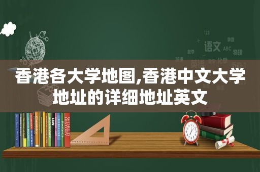 香港各大学地图,香港中文大学地址的详细地址英文