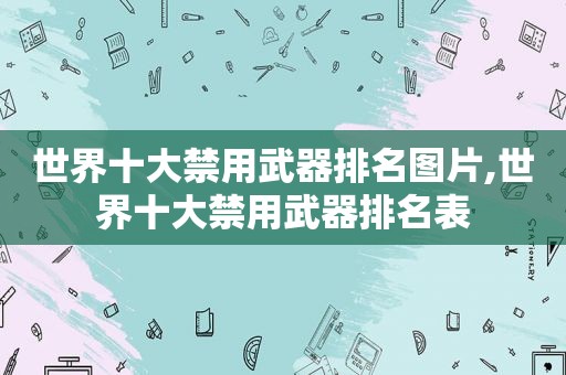 世界十大禁用武器排名图片,世界十大禁用武器排名表