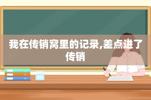 我在传销窝里的记录,差点进了传销