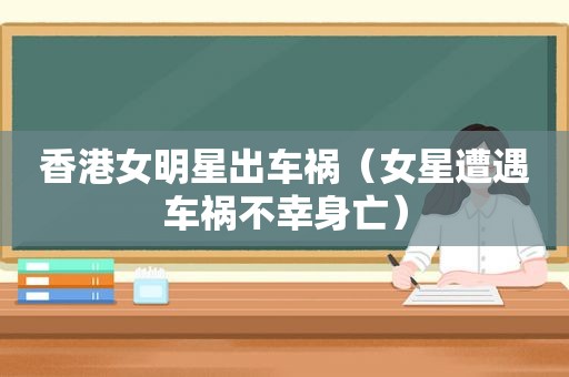 香港女明星出车祸（女星遭遇车祸不幸身亡）