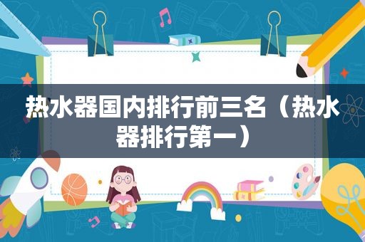 热水器国内排行前三名（热水器排行第一）