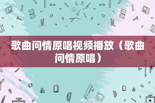 歌曲问情原唱视频播放（歌曲问情原唱）