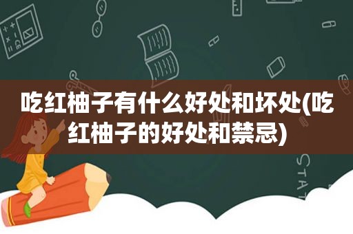 吃红柚子有什么好处和坏处(吃红柚子的好处和禁忌)