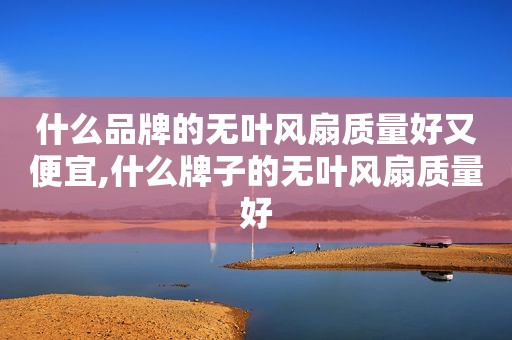 什么品牌的无叶风扇质量好又便宜,什么牌子的无叶风扇质量好