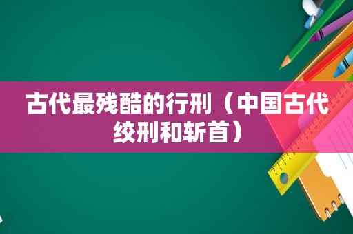 古代最残酷的行刑（中国古代绞刑和斩首）
