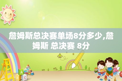詹姆斯总决赛单场8分多少,詹姆斯 总决赛 8分
