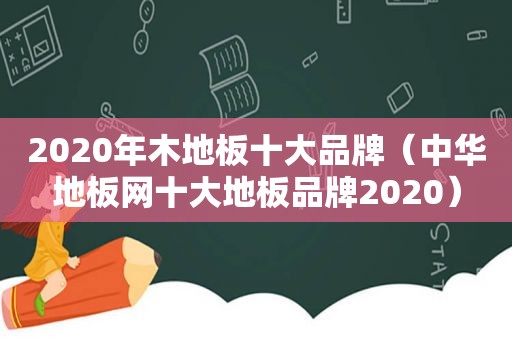 2020年木地板十大品牌（中华地板网十大地板品牌2020）