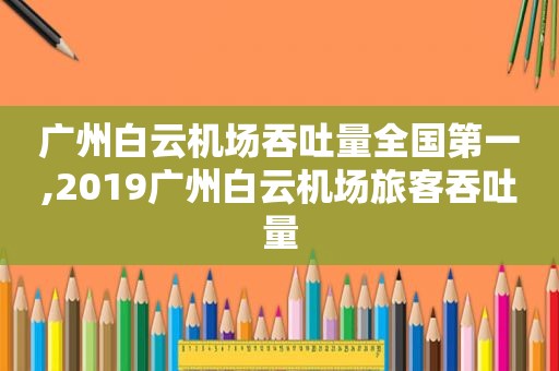 广州白云机场吞吐量全国第一,2019广州白云机场旅客吞吐量