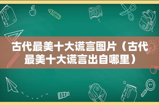 古代最美十大谎言图片（古代最美十大谎言出自哪里）