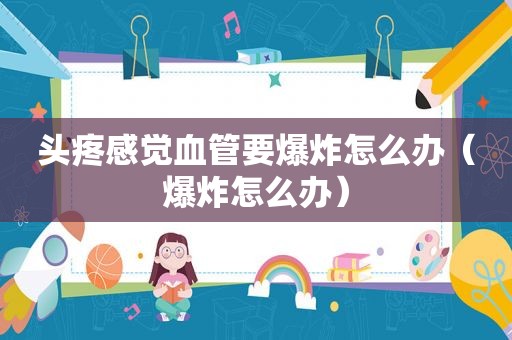头疼感觉血管要爆炸怎么办（爆炸怎么办）