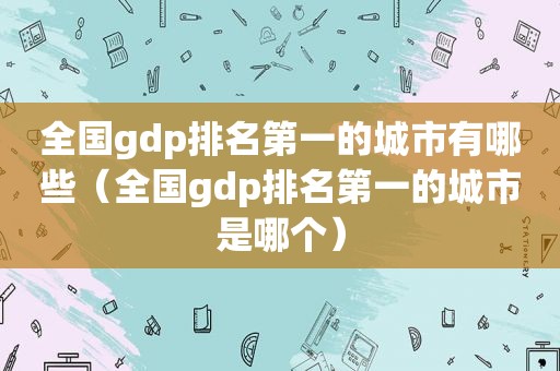 全国gdp排名第一的城市有哪些（全国gdp排名第一的城市是哪个）